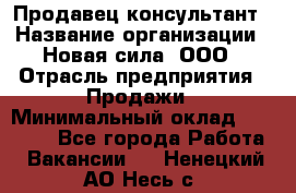 Продавец-консультант › Название организации ­ Новая сила, ООО › Отрасль предприятия ­ Продажи › Минимальный оклад ­ 20 000 - Все города Работа » Вакансии   . Ненецкий АО,Несь с.